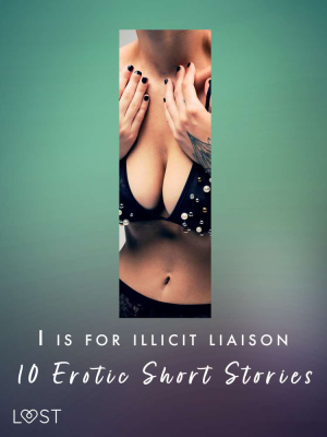 I is for Illicit Liaison: 10 Erotic Short Stories