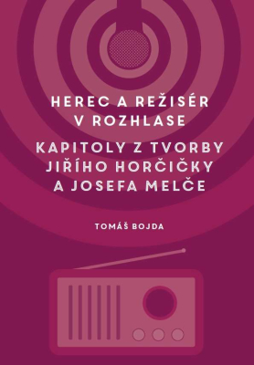 Herec a režisér v rozhlase. Kapitoly z tvorby Jiřího Horčičky a Josefa Melče