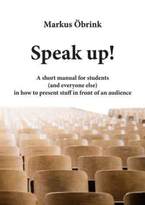 Speak up! A short manual for students (and everyone else) in how to present stuff in front of an audience