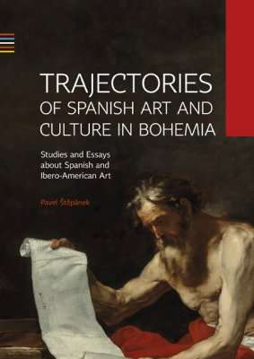 Trajectories of Spanish Art and Culture in Bohemia: Studies and essays about Spanish and Ibero-American Art